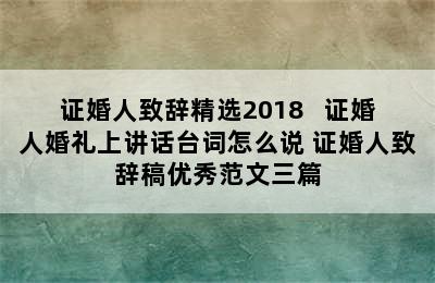 证婚人致辞精选2018   证婚人婚礼上讲话台词怎么说 证婚人致辞稿优秀范文三篇